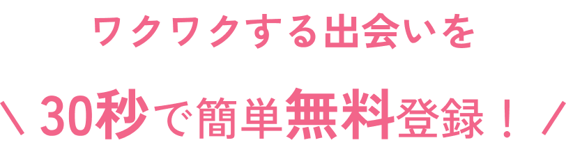 ワクワクする出会いを30秒で簡単無料登録